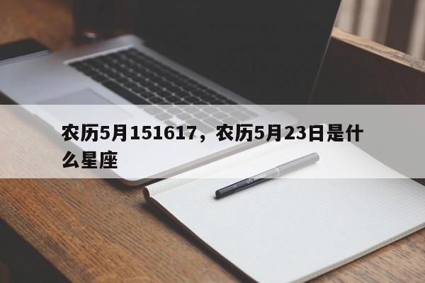 农历5月151617，农历5月23日是什么星座