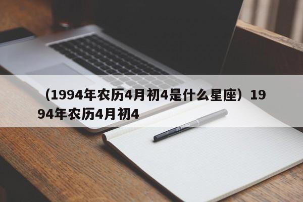 （1994年农历4月初4是什么星座）1994年农历4月初4