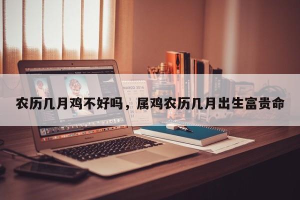 农历几月鸡不好吗，属鸡农历几月出生富贵命