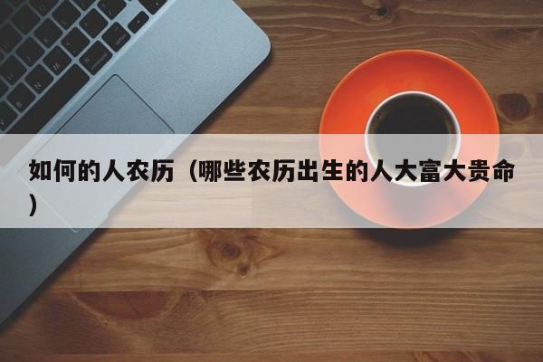 如何的人农历（哪些农历出生的人大富大贵命）