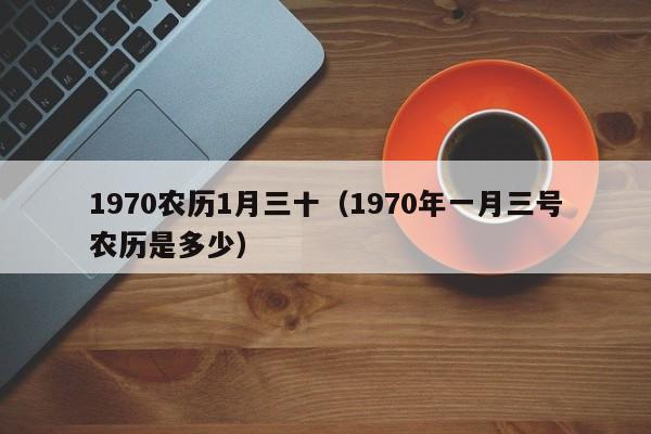 1970农历1月三十（1970年一月三号农历是多少）