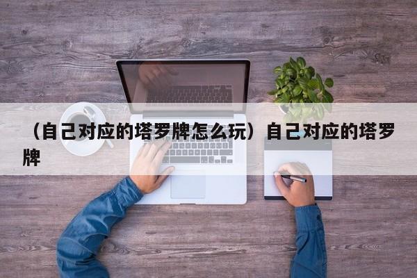 （自己对应的塔罗牌怎么玩）自己对应的塔罗牌