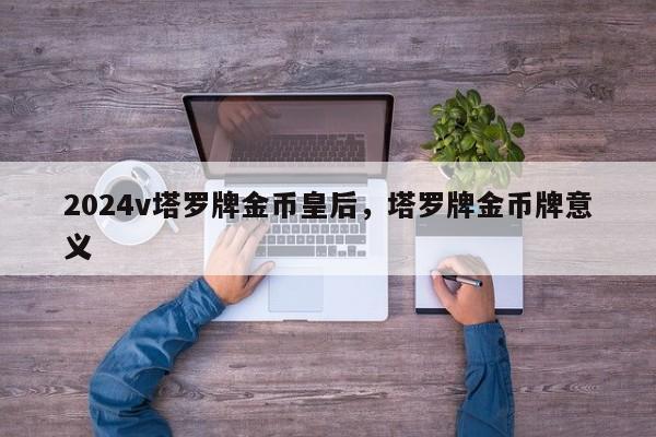 2024v塔罗牌金币皇后，塔罗牌金币牌意义