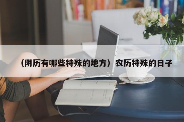 （阴历有哪些特殊的地方）农历特殊的日子
