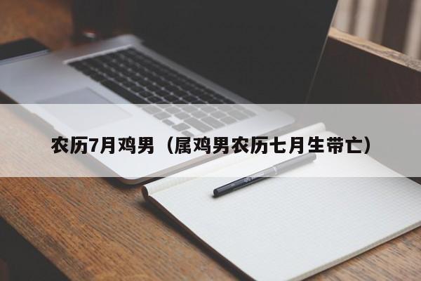 农历7月鸡男（属鸡男农历七月生带亡）