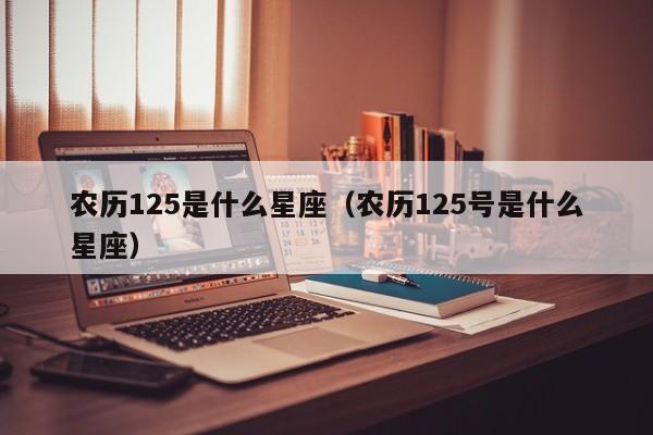 农历125是什么星座（农历125号是什么星座）
