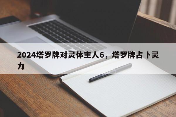 2024塔罗牌对灵体主人6，塔罗牌占卜灵力