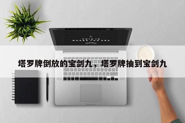 塔罗牌倒放的宝剑九，塔罗牌抽到宝剑九