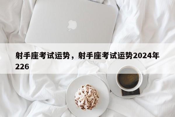 射手座考试运势，射手座考试运势2024年226