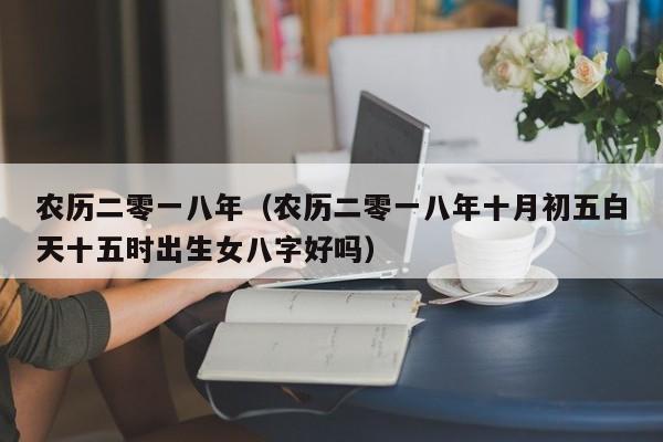 农历二零一八年（农历二零一八年十月初五白天十五时出生女八字好吗）