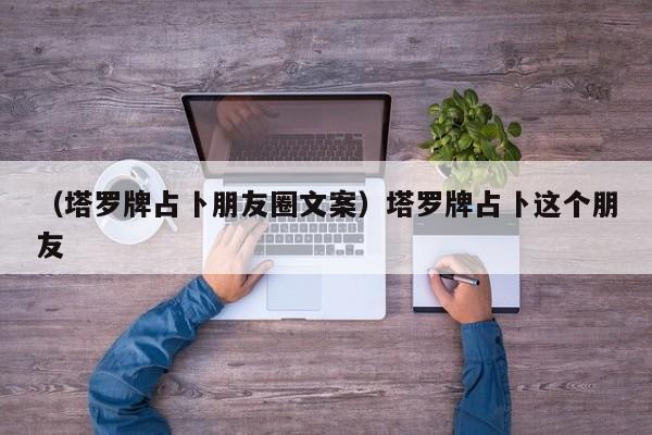 （塔罗牌占卜朋友圈文案）塔罗牌占卜这个朋友