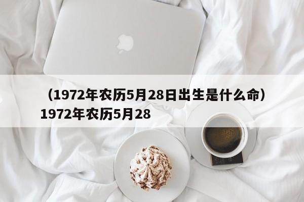 （1972年农历5月28日出生是什么命）1972年农历5月28