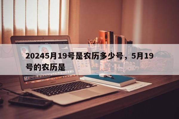 20245月19号是农历多少号，5月19号的农历是