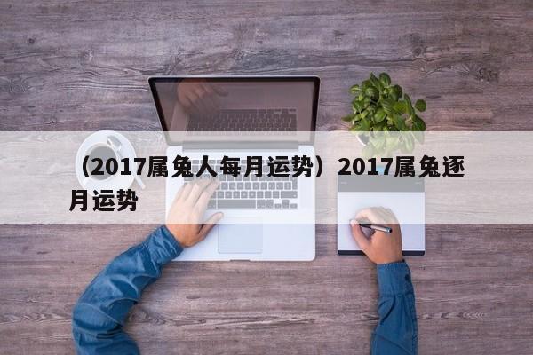 （2017属兔人每月运势）2017属兔逐月运势