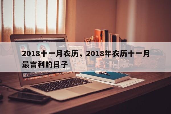 2018十一月农历，2018年农历十一月最吉利的日子