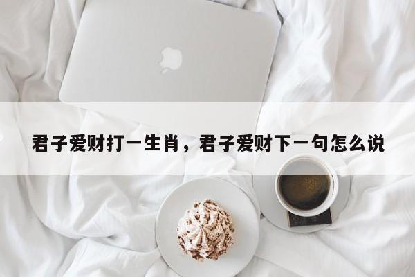 君子爱财打一生肖，君子爱财下一句怎么说