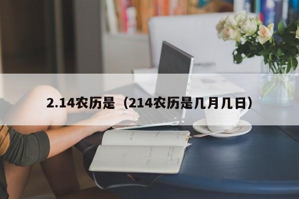 2.14农历是（214农历是几月几日）