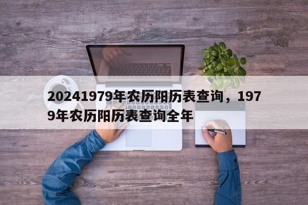 20241979年农历阳历表查询，1979年农历阳历表查询全年