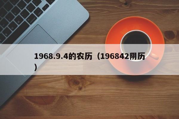 1968.9.4的农历（196842阴历）