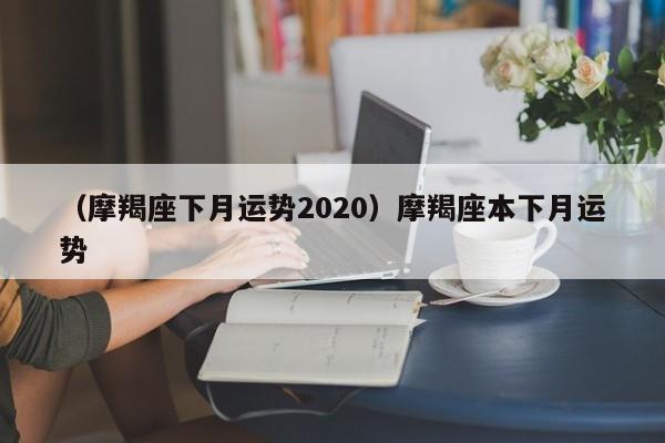 （摩羯座下月运势2020）摩羯座本下月运势