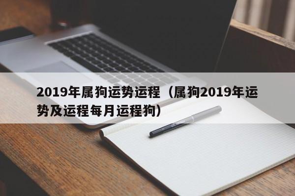 2019年属狗运势运程（属狗2019年运势及运程每月运程狗）