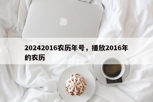 20242016农历年号，播放2016年的农历