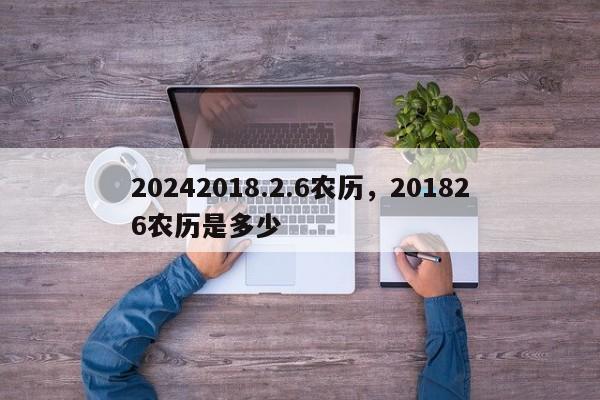 20242018.2.6农历，201826农历是多少