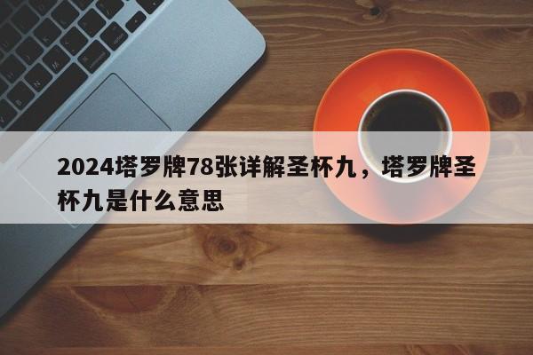 2024塔罗牌78张详解圣杯九，塔罗牌圣杯九是什么意思