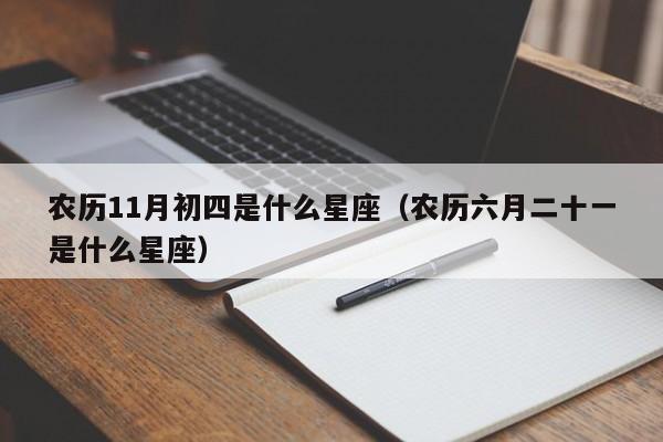 农历11月初四是什么星座（农历六月二十一是什么星座）