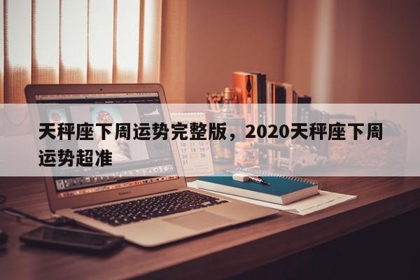 天秤座下周运势完整版，2020天秤座下周运势超准