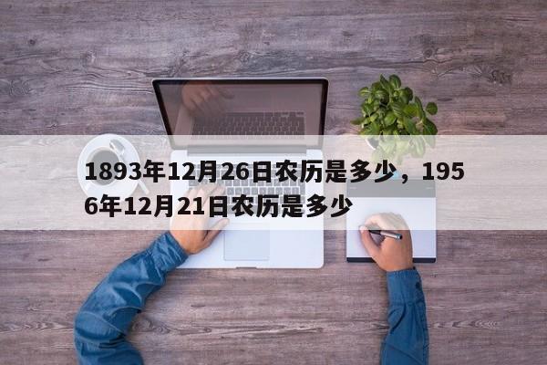 1893年12月26日农历是多少，1956年12月21日农历是多少