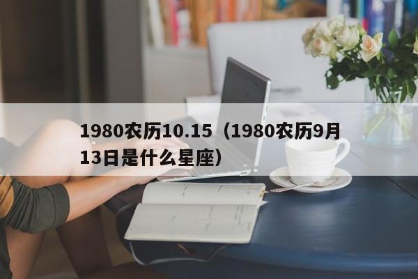 1980农历10.15（1980农历9月13日是什么星座）