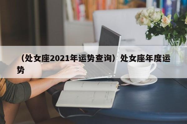 （处女座2021年运势查询）处女座年度运势