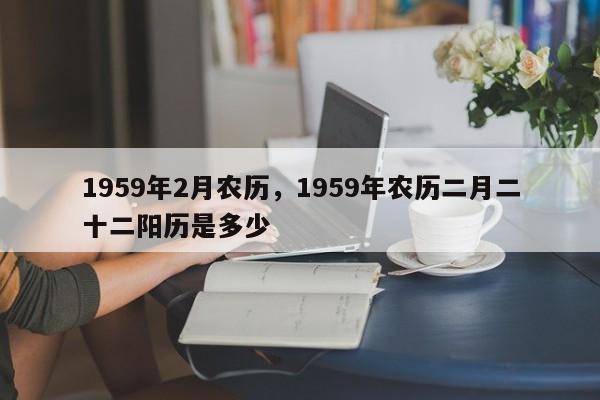 1959年2月农历，1959年农历二月二十二阳历是多少