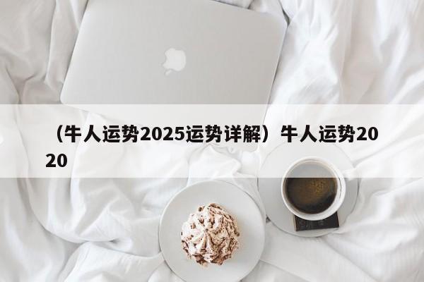 （牛人运势2025运势详解）牛人运势2020