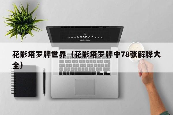 花影塔罗牌世界（花影塔罗牌中78张解释大全）
