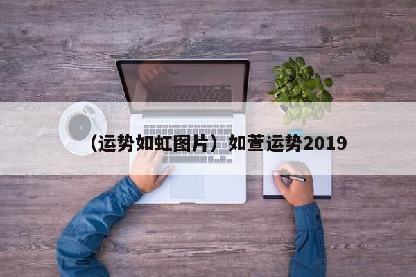 （运势如虹图片）如萱运势2019