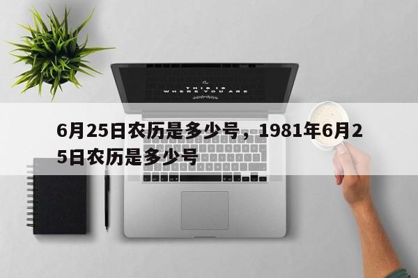 6月25日农历是多少号，1981年6月25日农历是多少号