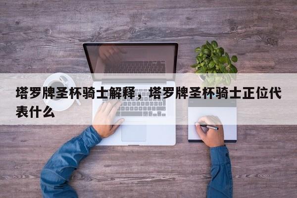塔罗牌圣杯骑士解释，塔罗牌圣杯骑士正位代表什么