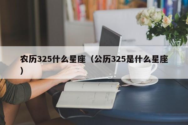 农历325什么星座（公历325是什么星座）