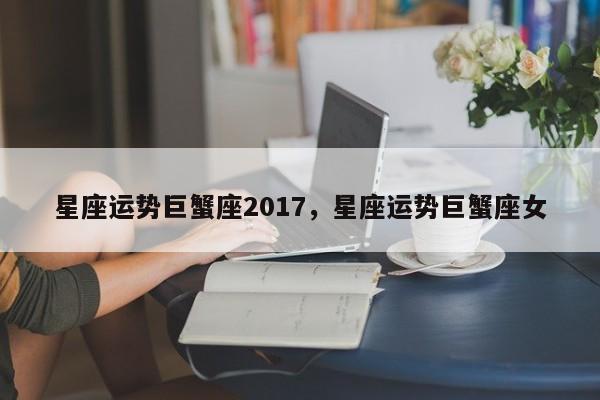 星座运势巨蟹座2017，星座运势巨蟹座女