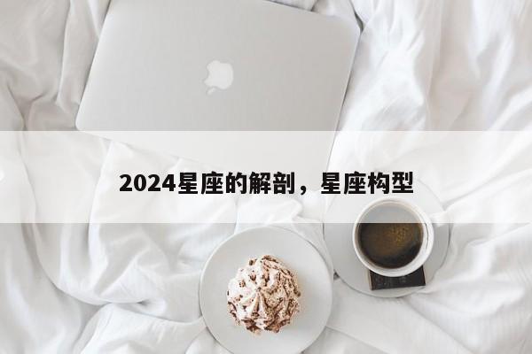 2024星座的解剖，星座构型