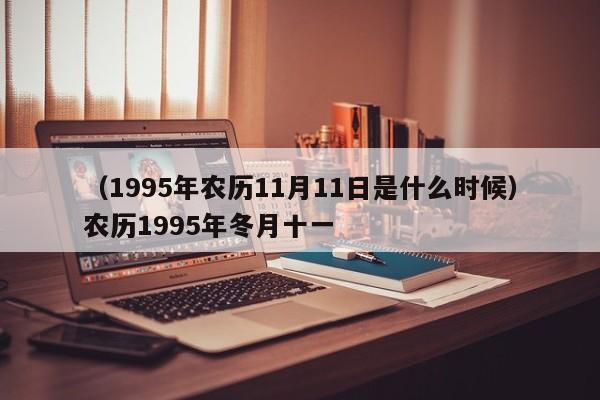 （1995年农历11月11日是什么时候）农历1995年冬月十一