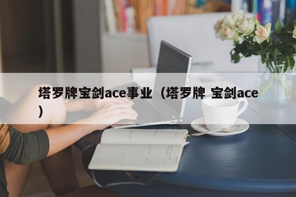 塔罗牌宝剑ace事业（塔罗牌 宝剑ace）