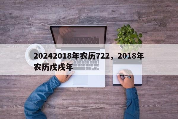 20242018年农历722，2018年农历戊戌年