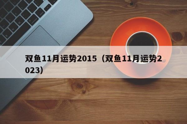 双鱼11月运势2015（双鱼11月运势2023）