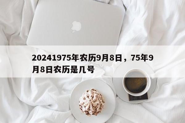 20241975年农历9月8日，75年9月8日农历是几号