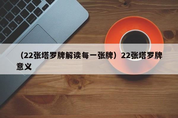 （22张塔罗牌解读每一张牌）22张塔罗牌意义