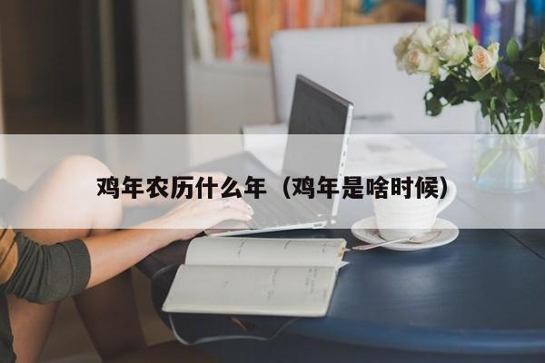 鸡年农历什么年（鸡年是啥时候）