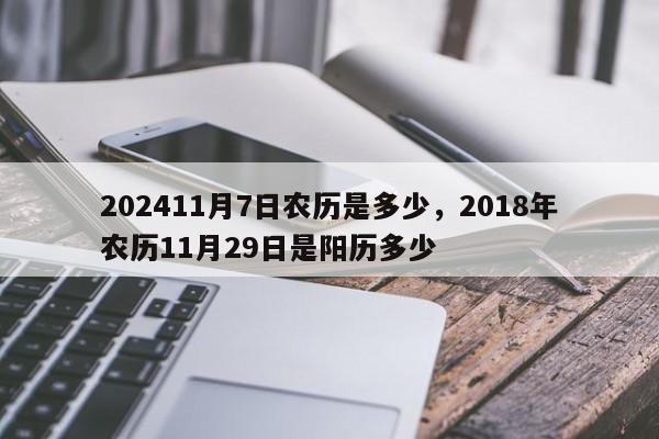 202411月7日农历是多少，2018年农历11月29日是阳历多少
